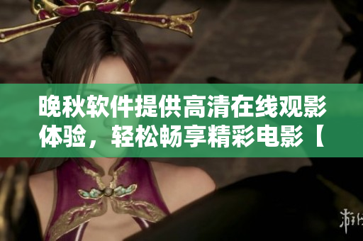 晚秋软件提供高清在线观影体验，轻松畅享精彩电影【软件名称】