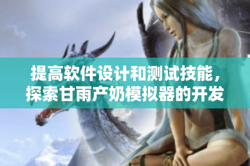 提高软件设计和测试技能，探索甘雨产奶模拟器的开发过程！
