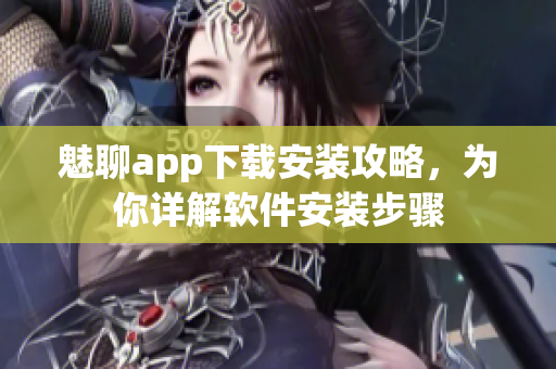 魅聊app下载安装攻略，为你详解软件安装步骤