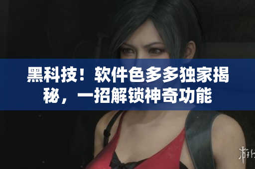 黑科技！软件色多多独家揭秘，一招解锁神奇功能