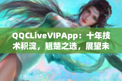 QQCLiveVIPApp：十年技术积淀，翘楚之选，展望未来2023