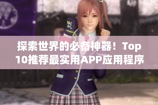 探索世界的必备神器！Top10推荐最实用APP应用程序