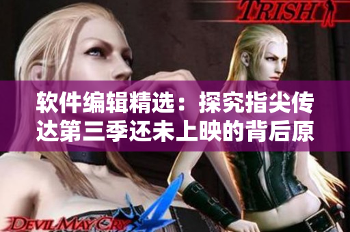 软件编辑精选：探究指尖传达第三季还未上映的背后原因