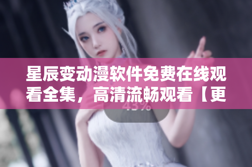 星辰变动漫软件免费在线观看全集，高清流畅观看【更新最快】