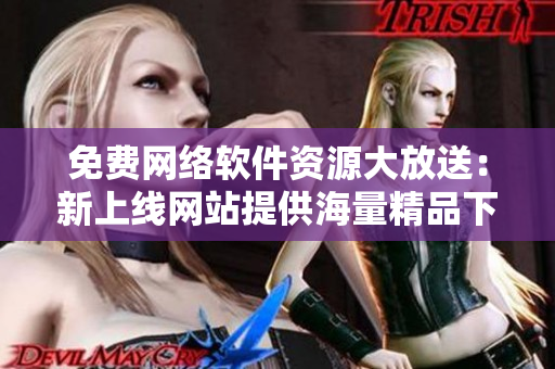 免费网络软件资源大放送：新上线网站提供海量精品下载！