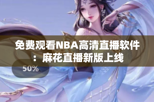 免费观看NBA高清直播软件：麻花直播新版上线