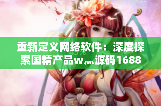 重新定义网络软件：深度探索国精产品w灬源码1688