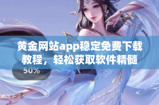 黄金网站app稳定免费下载教程，轻松获取软件精髓