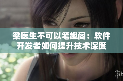 梁医生不可以笔趣阁：软件开发者如何提升技术深度
