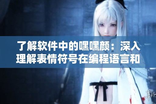 了解软件中的嘿嘿颜：深入理解表情符号在编程语言和开发中的应用