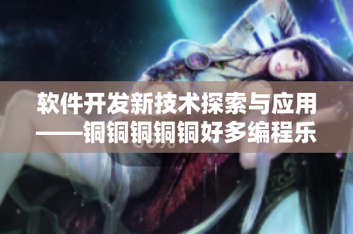 软件开发新技术探索与应用——铜铜铜铜铜好多编程乐趣