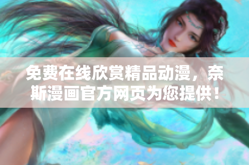 免费在线欣赏精品动漫，奈斯漫画官方网页为您提供！