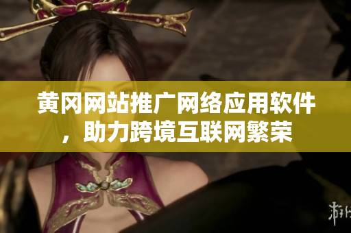 黄冈网站推广网络应用软件，助力跨境互联网繁荣