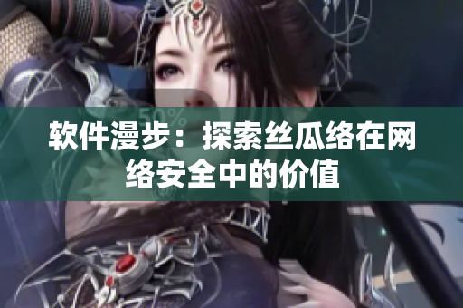 软件漫步：探索丝瓜络在网络安全中的价值