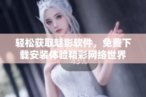 轻松获取魅影软件，免费下载安装体验精彩网络世界
