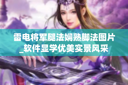 雷电将军腿法娴熟脚法图片_软件显学优美实景风采