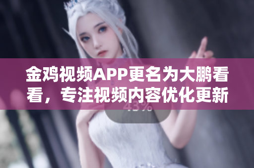 金鸡视频APP更名为大鹏看看，专注视频内容优化更新。