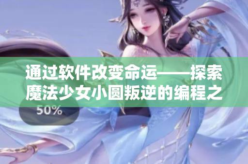 通过软件改变命运——探索魔法少女小圆叛逆的编程之路