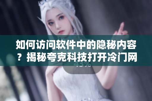 如何访问软件中的隐秘内容？揭秘夸克科技打开冷门网站的方法