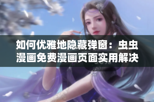 如何优雅地隐藏弹窗：虫虫漫画免费漫画页面实用解决方案