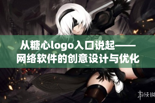 从糖心logo入口说起——网络软件的创意设计与优化