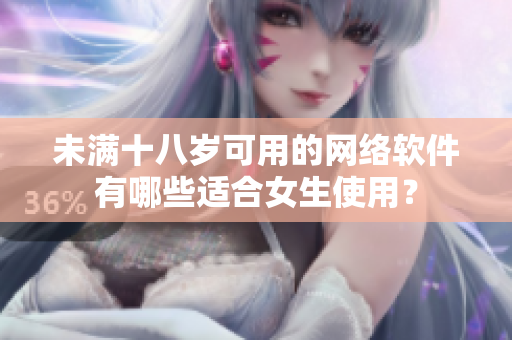未满十八岁可用的网络软件有哪些适合女生使用？
