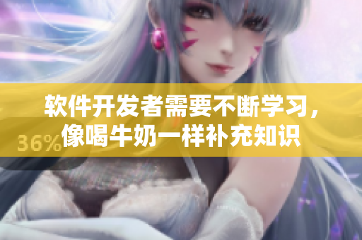 软件开发者需要不断学习，像喝牛奶一样补充知识