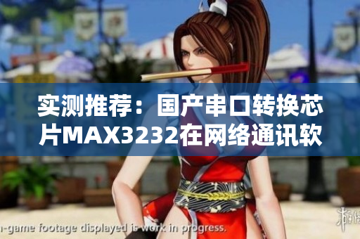 实测推荐：国产串口转换芯片MAX3232在网络通讯软件中的应用