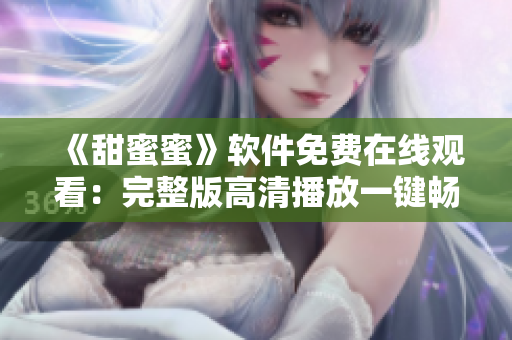 《甜蜜蜜》软件免费在线观看：完整版高清播放一键畅享