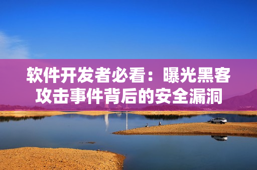 软件开发者必看：曝光黑客攻击事件背后的安全漏洞