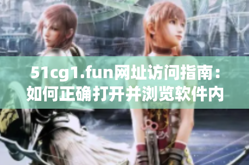 51cg1.fun网址访问指南：如何正确打开并浏览软件内容