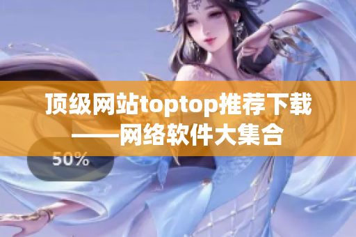 顶级网站toptop推荐下载——网络软件大集合