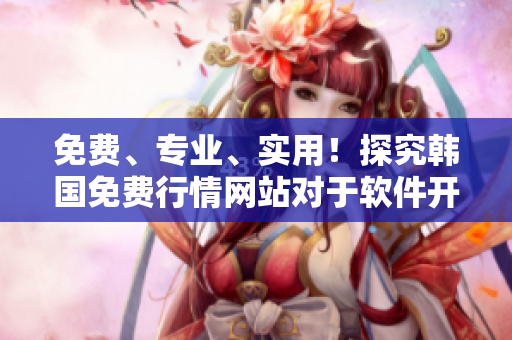 免费、专业、实用！探究韩国免费行情网站对于软件开发的价值