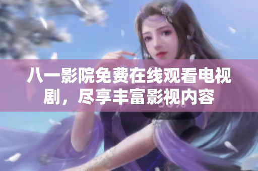 八一影院免费在线观看电视剧，尽享丰富影视内容
