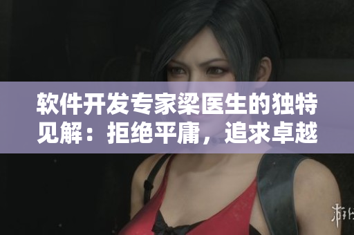 软件开发专家梁医生的独特见解：拒绝平庸，追求卓越