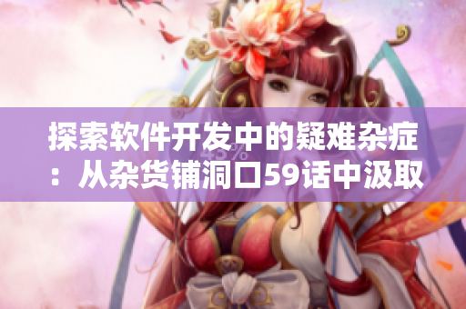 探索软件开发中的疑难杂症：从杂货铺洞口59话中汲取灵感