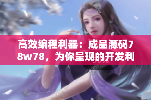 高效编程利器：成品源码78w78，为你呈现的开发利器