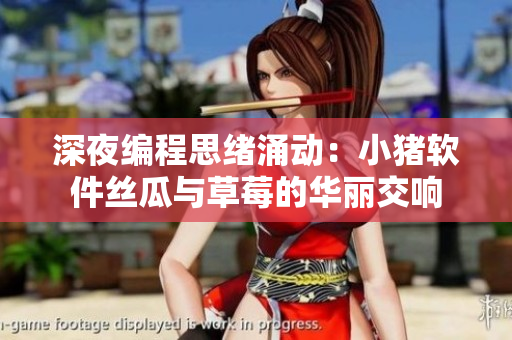 深夜编程思绪涌动：小猪软件丝瓜与草莓的华丽交响