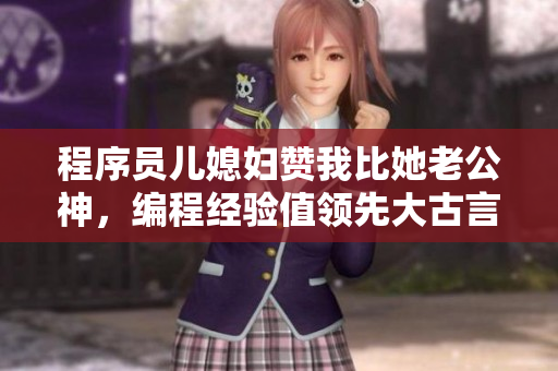 程序员儿媳妇赞我比她老公神，编程经验值领先大古言