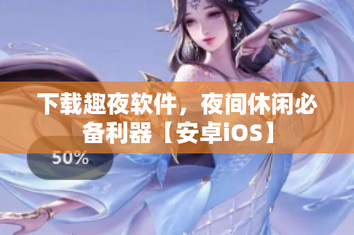 下载趣夜软件，夜间休闲必备利器【安卓iOS】