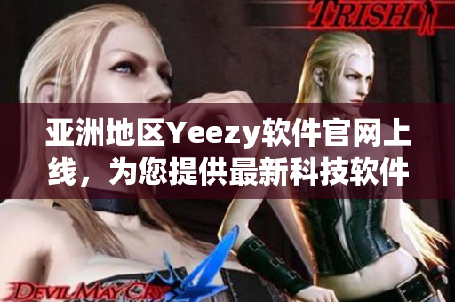 亚洲地区Yeezy软件官网上线，为您提供最新科技软件！
