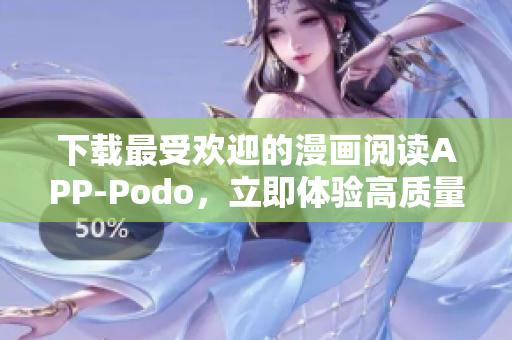 下载最受欢迎的漫画阅读APP-Podo，立即体验高质量漫画特色服务！