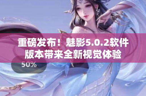 重磅发布！魅影5.0.2软件版本带来全新视觉体验