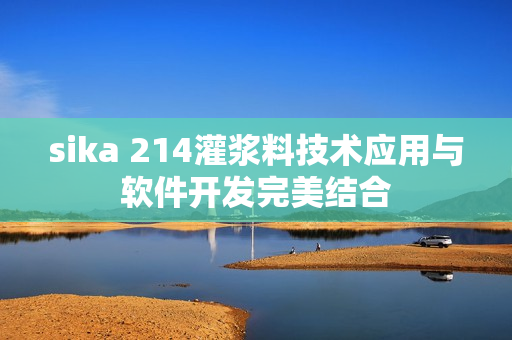 sika 214灌浆料技术应用与软件开发完美结合