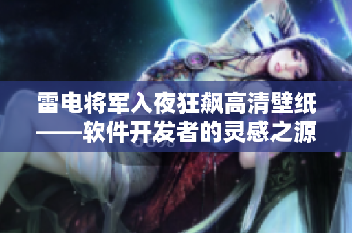 雷电将军入夜狂飙高清壁纸——软件开发者的灵感之源