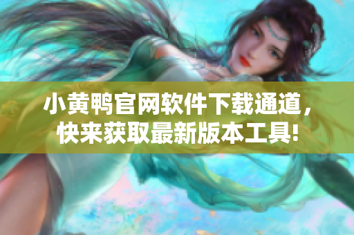 小黄鸭官网软件下载通道，快来获取最新版本工具!