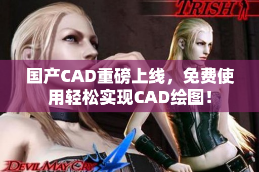 国产CAD重磅上线，免费使用轻松实现CAD绘图！