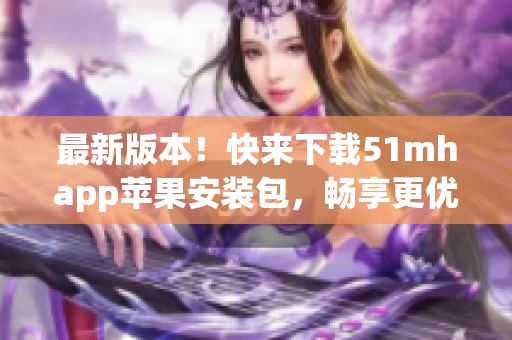 最新版本！快来下载51mhapp苹果安装包，畅享更优质的软件体验