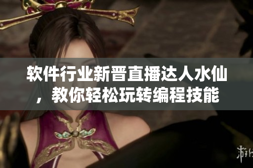 软件行业新晋直播达人水仙，教你轻松玩转编程技能