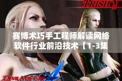 赛博术巧手工程师解读网络软件行业前沿技术【1-3集】